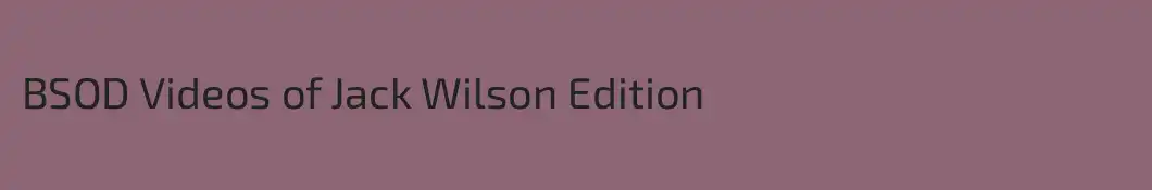 BSOD Videos of Jack Wilson Edition